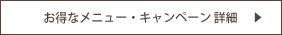 お得なメニュー・キャンペーン情報 詳細はこちら